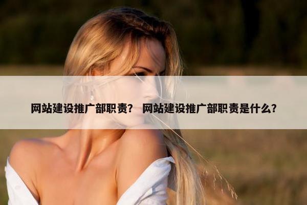 网站建设推广部职责？ 网站建设推广部职责是什么？-第1张图片-冷动云