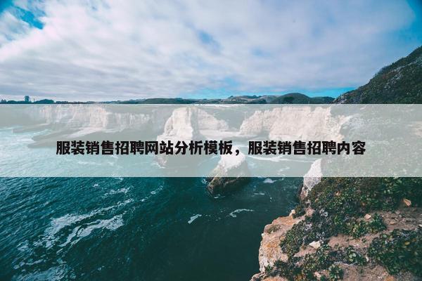 服装销售招聘网站分析模板，服装销售招聘内容-第1张图片-冷动云