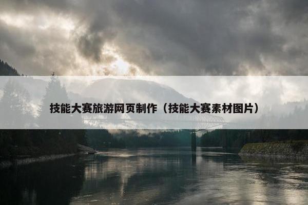 技能大赛旅游网页制作（技能大赛素材图片）-第1张图片-冷动云