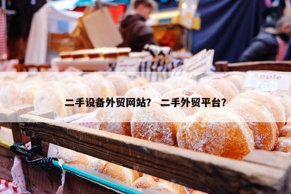 二手设备外贸网站？ 二手外贸平台？-第1张图片-冷动云
