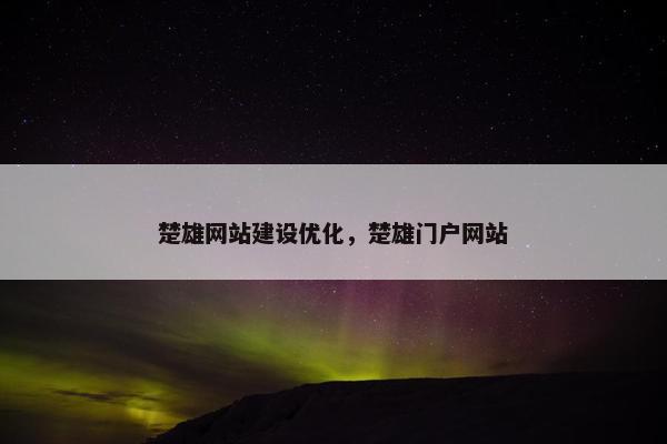 楚雄网站建设优化，楚雄门户网站-第1张图片-冷动云