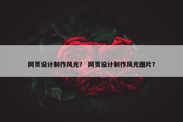 网页设计制作风光？ 网页设计制作风光图片？-第1张图片-冷动云