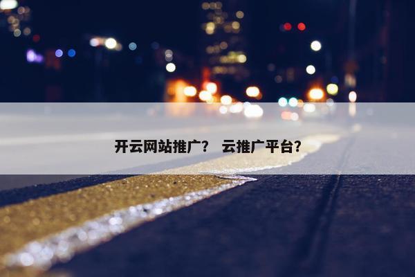 开云网站推广？ 云推广平台？-第1张图片-冷动云