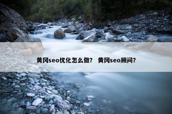 黄冈seo优化怎么做？ 黄冈seo顾问？-第1张图片-冷动云