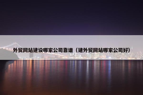 外贸网站建设哪家公司靠谱（建外贸网站哪家公司好）-第1张图片-冷动云