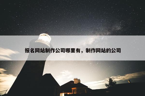 报名网站制作公司哪里有，制作网站的公司-第1张图片-冷动云