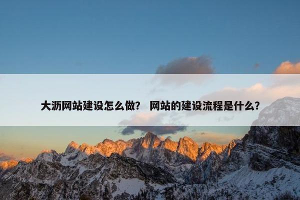 大沥网站建设怎么做？ 网站的建设流程是什么？-第1张图片-冷动云