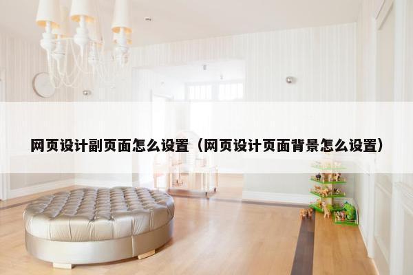 网页设计副页面怎么设置（网页设计页面背景怎么设置）-第1张图片-冷动云