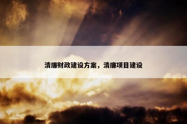清廉财政建设方案，清廉项目建设-第1张图片-冷动云