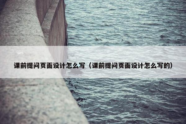 课前提问页面设计怎么写（课前提问页面设计怎么写的）-第1张图片-冷动云
