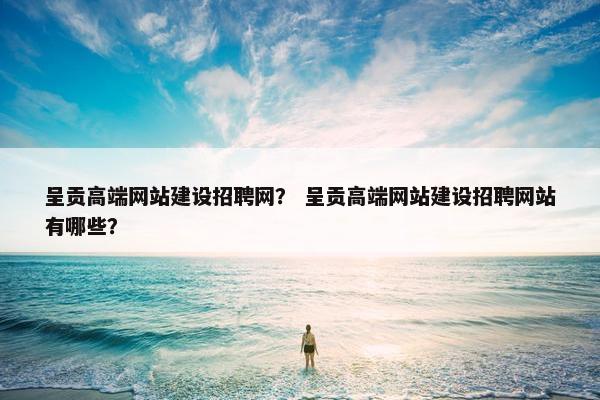呈贡高端网站建设招聘网？ 呈贡高端网站建设招聘网站有哪些？-第1张图片-冷动云