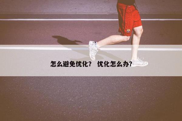 怎么避免优化？ 优化怎么办？-第1张图片-冷动云