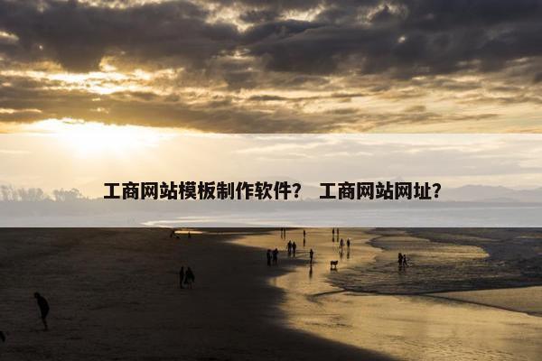 工商网站模板制作软件？ 工商网站网址？-第1张图片-冷动云