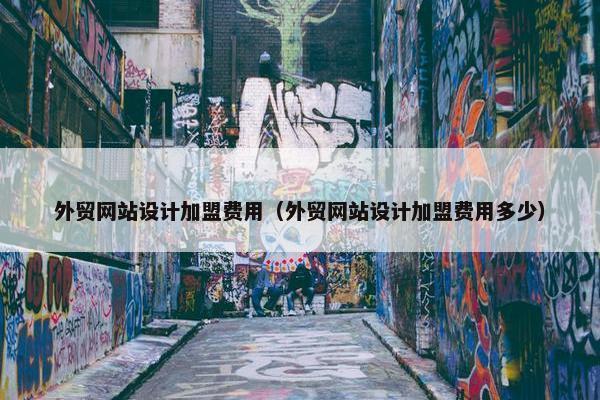 外贸网站设计加盟费用（外贸网站设计加盟费用多少）-第1张图片-冷动云