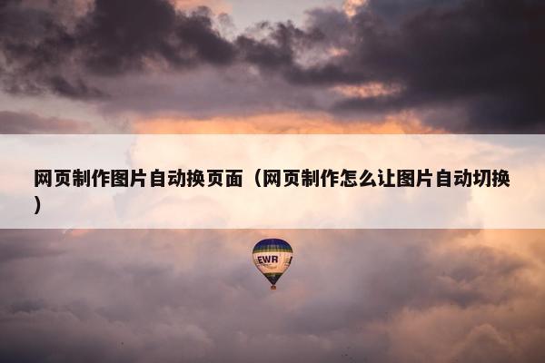 网页制作图片自动换页面（网页制作怎么让图片自动切换）-第1张图片-冷动云