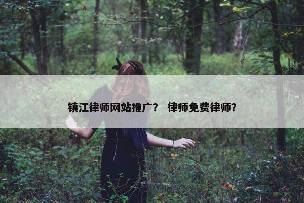 镇江律师网站推广？ 律师免费律师？-第1张图片-冷动云