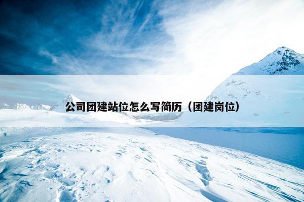 公司团建站位怎么写简历（团建岗位）-第1张图片-冷动云