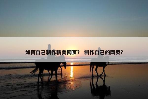 如何自己制作精美网页？ 制作自己的网页？-第1张图片-冷动云