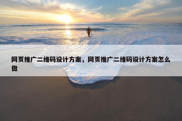 网页推广二维码设计方案，网页推广二维码设计方案怎么做-第1张图片-冷动云