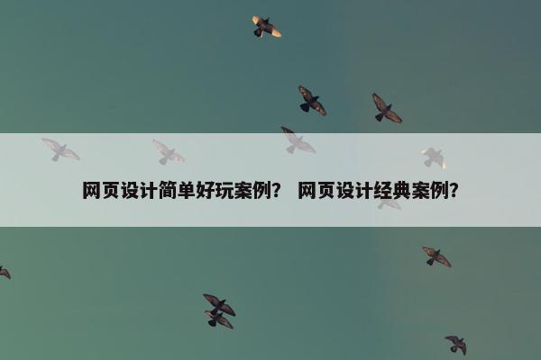 网页设计简单好玩案例？ 网页设计经典案例？-第1张图片-冷动云