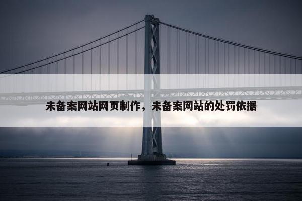 未备案网站网页制作，未备案网站的处罚依据-第1张图片-冷动云