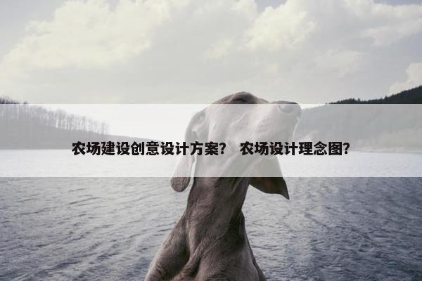 农场建设创意设计方案？ 农场设计理念图？-第1张图片-冷动云