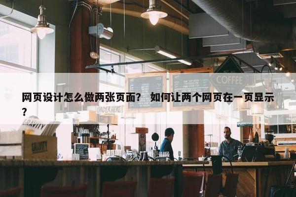 网页设计怎么做两张页面？ 如何让两个网页在一页显示？-第1张图片-冷动云