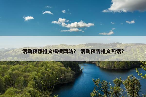 活动预热推文模板网站？ 活动预告推文热话？-第1张图片-冷动云