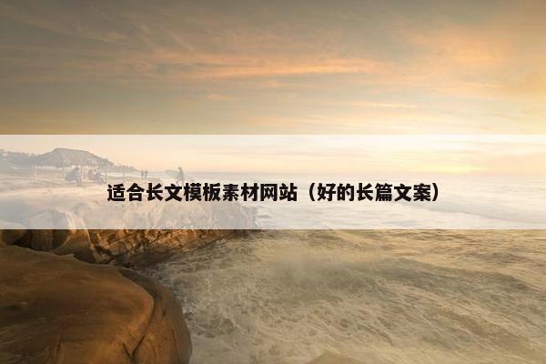适合长文模板素材网站（好的长篇文案）-第1张图片-冷动云