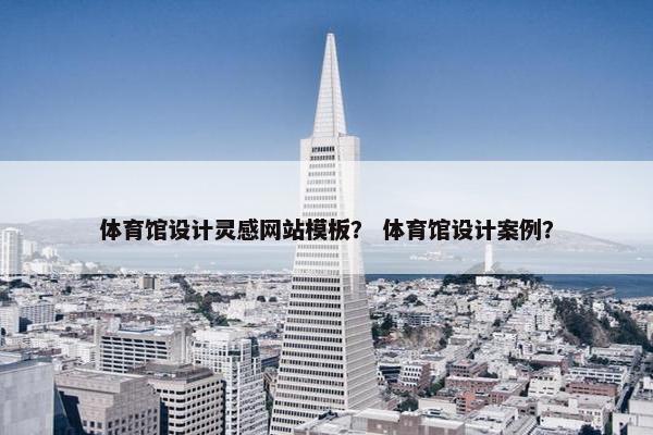 体育馆设计灵感网站模板？ 体育馆设计案例？-第1张图片-冷动云