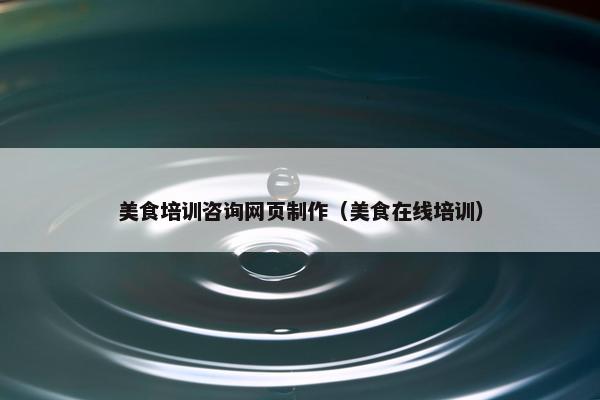 美食培训咨询网页制作（美食在线培训）-第1张图片-冷动云