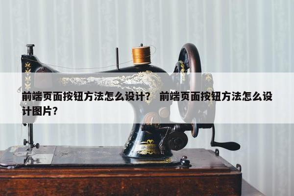 前端页面按钮方法怎么设计？ 前端页面按钮方法怎么设计图片？-第1张图片-冷动云