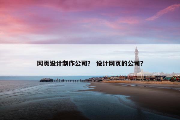 网页设计制作公司？ 设计网页的公司？-第1张图片-冷动云