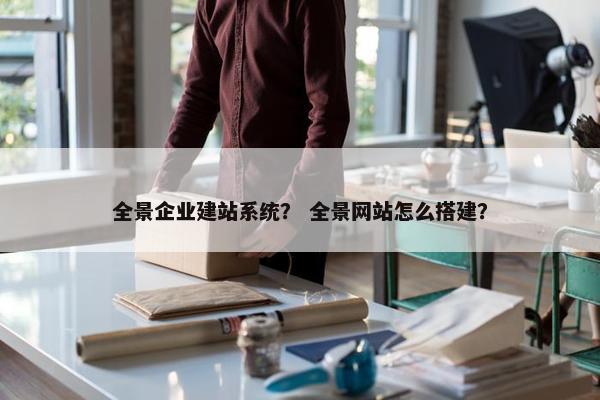 全景企业建站系统？ 全景网站怎么搭建？-第1张图片-冷动云