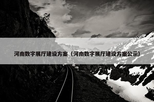 河南数字展厅建设方案（河南数字展厅建设方案公示）-第1张图片-冷动云