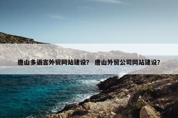 唐山多语言外贸网站建设？ 唐山外贸公司网站建设？-第1张图片-冷动云