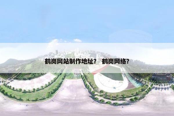 鹤岗网站制作地址？ 鹤岗网络？-第1张图片-冷动云