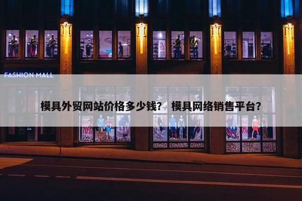 模具外贸网站价格多少钱？ 模具网络销售平台？-第1张图片-冷动云