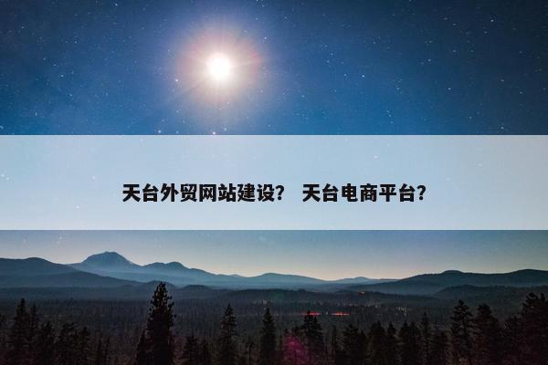 天台外贸网站建设？ 天台电商平台？-第1张图片-冷动云
