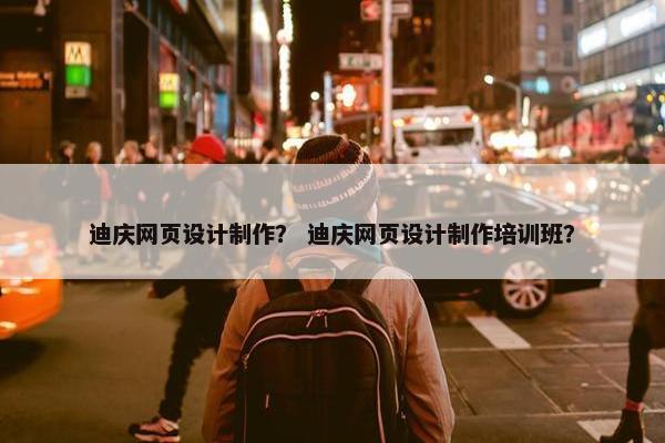 迪庆网页设计制作？ 迪庆网页设计制作培训班？-第1张图片-冷动云