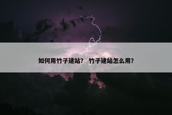 如何用竹子建站？ 竹子建站怎么用？-第1张图片-冷动云