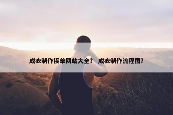 成衣制作接单网站大全？ 成衣制作流程图？-第1张图片-冷动云