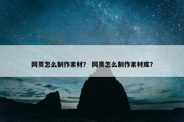 网页怎么制作素材？ 网页怎么制作素材库？-第1张图片-冷动云