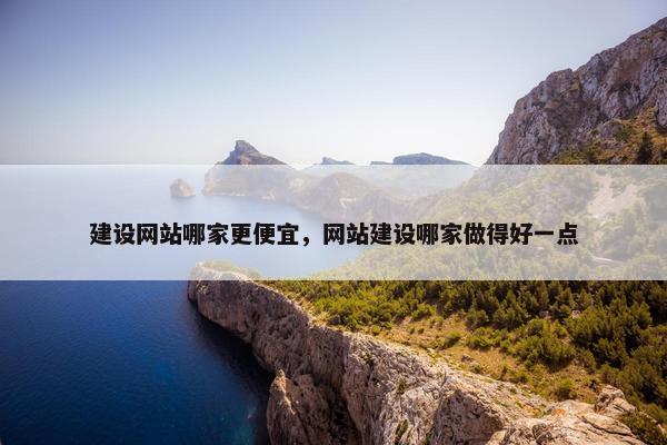建设网站哪家更便宜，网站建设哪家做得好一点-第1张图片-冷动云