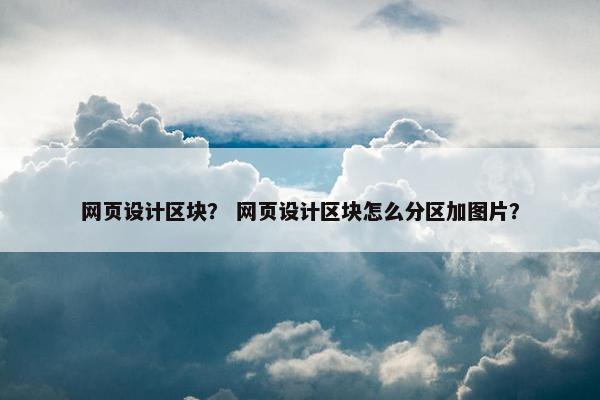 网页设计区块？ 网页设计区块怎么分区加图片？-第1张图片-冷动云