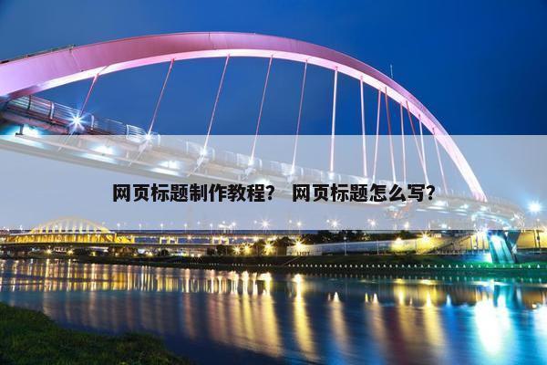 网页标题制作教程？ 网页标题怎么写？-第1张图片-冷动云