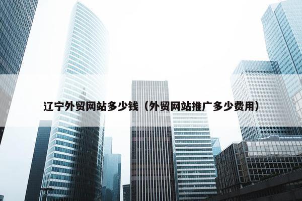 辽宁外贸网站多少钱（外贸网站推广多少费用）-第1张图片-冷动云