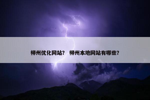 柳州优化网站？ 柳州本地网站有哪些？-第1张图片-冷动云