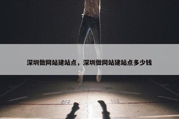 深圳做网站建站点，深圳做网站建站点多少钱-第1张图片-冷动云