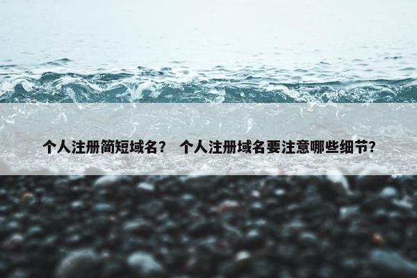 个人注册简短域名？ 个人注册域名要注意哪些细节？-第1张图片-冷动云